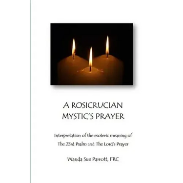 A Rosicrusian Mystic's Prayer: interpretation of the esoteric meanings of The 23rd Psalm and The Lord's Prayer