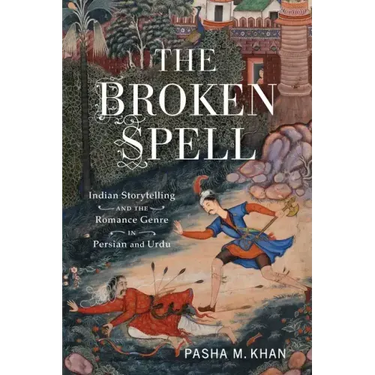 The Broken Spell: Indian Storytelling and the Romance Genre in Persian and Urdu