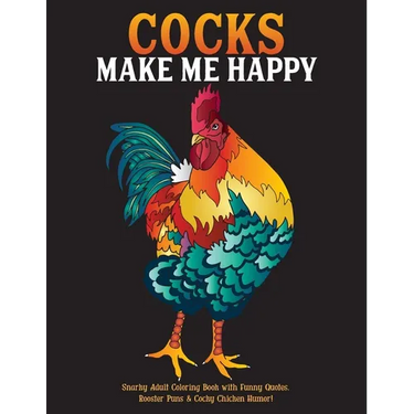 Cocks Make Me Happy: Snarky Adult Coloring Book with Funny Quotes, Rooster Puns & Cocky Chicken Humor!