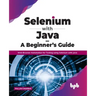 Selenium with Java - A Beginner's Guide: Web Browser Automation for Testing using Selenium with Java