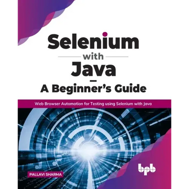 Selenium with Java - A Beginner's Guide: Web Browser Automation for Testing using Selenium with Java