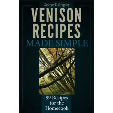 Venison Recipes Made Simple: 99 Recipes for the Homecook
