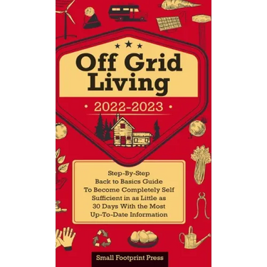 Off Grid Living 2022-2023: Step-By-Step Back to Basics Guide To Become Completely Self Sufficient in 30 Days With the Most Up-To-Date Information