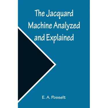 The Jacquard Machine Analyzed and Explained; With an appendix on the preparation of jacquard cards, and practical hints to learners of jacquard design