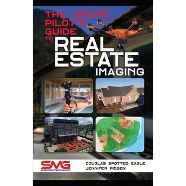 The Drone Pilot's Guide to Real Estate Imaging: Using Drones for Real Estate Photography and Video