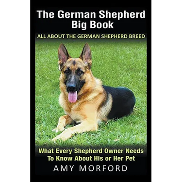 The German Shepherd Big Book: All About the German Shepherd Breed: What Every Shepherd Owner Needs to Know About His or Her Pet