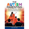The Autism Parenting Guide for All Ages: 12 Proven Strategies to Embrace Diagnosis, Master Special Needs, and Confidently Overcome Behavior Challenges