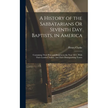 A History of the Sabbatarians Or Seventh Day Baptists, in America; Containing Their Rise and Progress to the Year 1811, With Their Leaders' Names, and