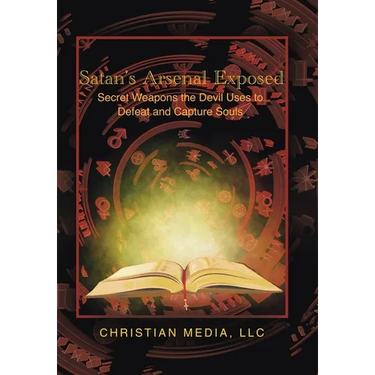 Satan's Arsenal Exposed: Secret Weapons the Devil Uses to Defeat and Capture Souls