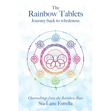 The Rainbow Tablets: Journey Back to Wholeness. Channellings from the Rainbow Race
