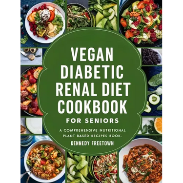 Vegan Diabetic Renal Diet Cookbook for Seniors: A Comprehensive Nutritional Plant Based Recipes Book