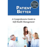 Patient Better: A Comprehensive Guide to Self-health Management