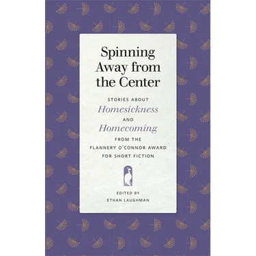 Spinning Away from the Center: Stories about Homesickness and Homecoming from the Flannery O'Connor Award for Short Fiction