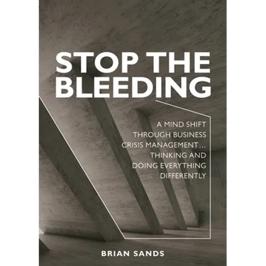 Stop the Bleeding: A mind shift through business crisis management... Thinking and doing everything differently