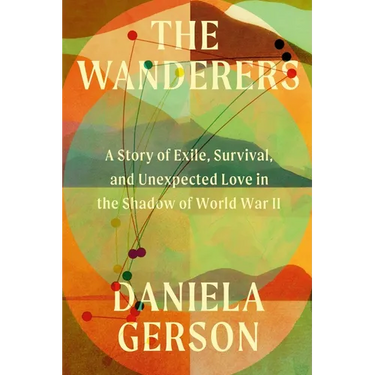 The Wanderers: A Story of Exile, Survival, and Unexpected Love in the Shadow of World War II