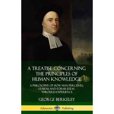 A Treatise Concerning the Principles of Human Knowledge: A Philosophy of How Man Perceives, Learns and Forms Ideas Through Experience (Hardcover)