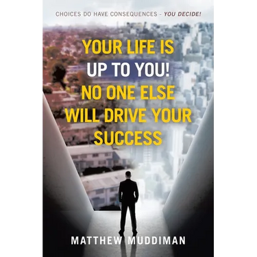 Your Life is Up to You! No One Else Will Drive Your Success: Choices Do Have Consequences - You Decide!