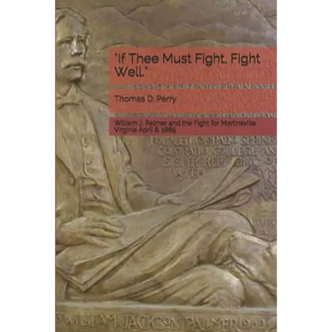 "if Thee Must Fight, Fight Well.": William J. Palmer and the Fight for Martinsville Virginia April 8, 1865