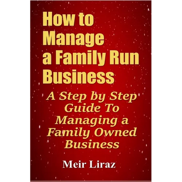 How to Manage a Family Run Business: A Step by Step Guide To Managing a Family Owned Business