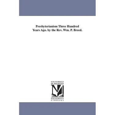 Presbyterianism Three Hundred Years Ago. by the Rev. Wm. P. Breed.