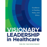 Visionary Leadership in Healthcare: Excellence in Practice, Policy, and Ethics