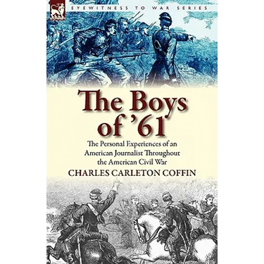 The Boys of '61: the Personal Experiences of an American Journalist Throughout the American Civil War
