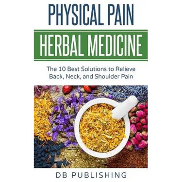 Physical Pain Herbal Medicine: The 10 Best Solutions to Relieve Back, Neck, and Shoulder Pain