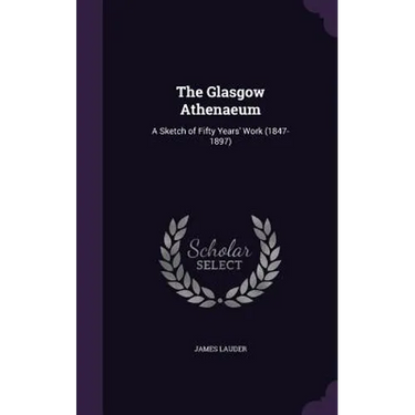 The Glasgow Athenaeum: A Sketch of Fifty Years' Work (1847-1897)