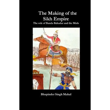 The Making of the Sikh Empire: The role of Banda Bahadur and the Misls