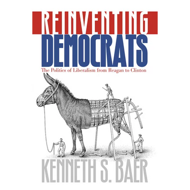 Reinventing Democrats: The Politics of Liberalism from Reagan to Clinton
