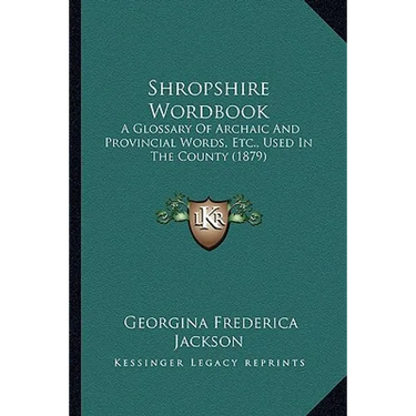 Shropshire Wordbook: A Glossary Of Archaic And Provincial Words, Etc., Used In The County (1879)