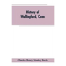 History of Wallingford, Conn: From Its Settlement in 1670 to the Present Time, Including Meriden, which was One of Its Parishes Until 1806, and Ches