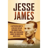 Jesse James: A Captivating Guide to a Wild West Outlaw Who Robbed Trains, Banks, and Stagecoaches across the Midwestern United Stat