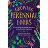 Growing Perennial Foods: A Field Guide to Raising Resilient Herbs, Fruits, and Vegetables