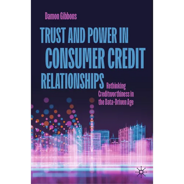 Trust and Power in Consumer Credit Relationships: Rethinking Creditworthiness in the Data-Driven Age