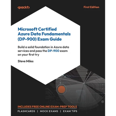 Microsoft Certified Azure Data Fundamentals (DP-900) Exam Guide: Build a solid foundation in Azure data services and pass the DP-900 exam on your firs