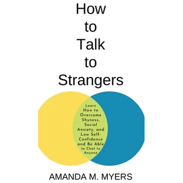 How to Talk to Strangers: Learn How to Overcome Shyness, Social Anxiety, and Low Self-Confidence and Be Able to Chat to Anyone