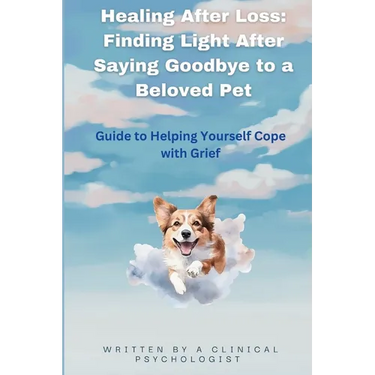 Healing After Loss: Finding Light After Saying Goodbye to a Beloved Pet: Guide to Helping Yourself Cope with Grief