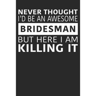 Never Thought I'd Be An Awesome Bridesman But Here I Am Killing It