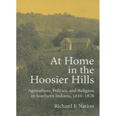 At Home in the Hoosier Hills: Agriculture, Politics, and Religion in Southern Indiana, 1810-1870