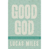 Good God: The One We Want to Believe In but Are Afraid to Embrace