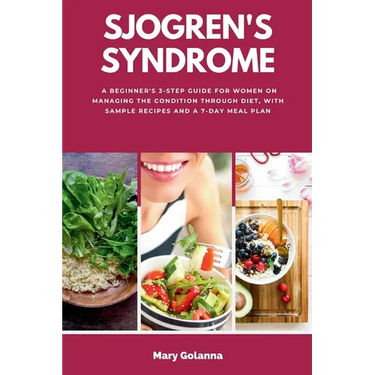 Sjogren's Syndrome: A Beginner's 3-Step Guide for Women on Managing the Condition Through Diet, With Sample Recipes and a 7-Day Meal Plan