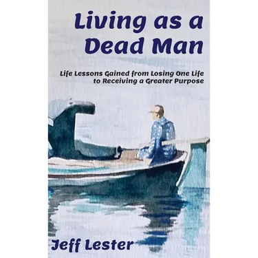 Living as a Dead Man: Life Lessons Gained from Losing One Life to Receiving a Greater Purpose