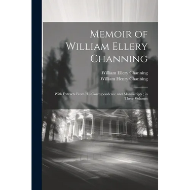 Memoir of William Ellery Channing: With Extracts From His Correspondence and Manuscripts; in Three Volumes