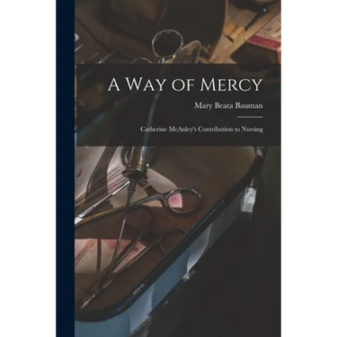 A Way of Mercy: Catherine McAuley's Contribution to Nursing