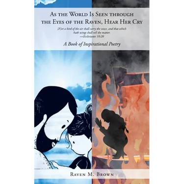 As the World Is Seen through the Eyes of the Raven, Hear Her Cry: A Book of Inspirational Poetry