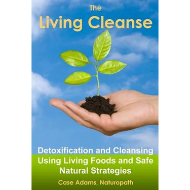 The Living Cleanse: Detoxification and Cleansing Using Living Foods and Safe Natural Strategies