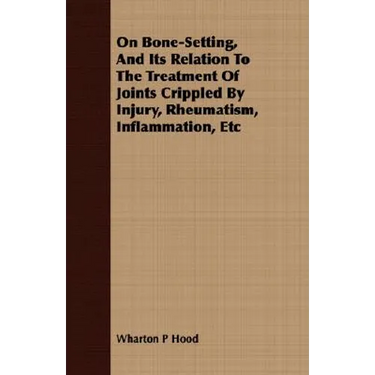 On Bone-Setting, And Its Relation To The Treatment Of Joints Crippled By Injury, Rheumatism, Inflammation, Etc