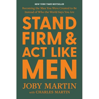 Stand Firm and ACT Like Men: Becoming the Man You Were Created to Be Instead of Who the World Says You Are