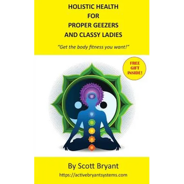 HOLISTIC HEALTH for Proper Geezers and Classy Ladies: Get the body fitness you want!